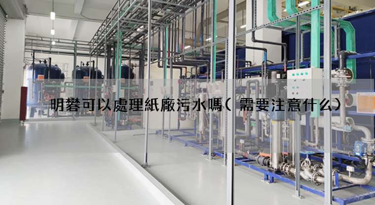 明礬可以處理紙廠污水嗎(需要注意什么)